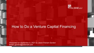 How to Do a Venture Capital Financing
Presented on September 9, 2021 by Jason Putnam Gordon
Email: jgordon@polsinelli.com
 