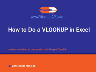 www.VitaminCM.com




Master the Excel VLookup with this Simple Tutorial




By Christopher Masiello
 