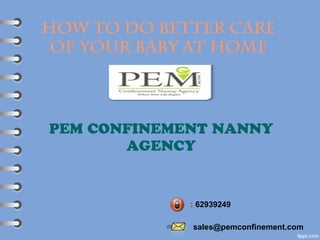 How to do better care
of your baby at home
PEM CONFINEMENT NANNY
AGENCY
: 62939249
sales@pemconfinement.com
 
