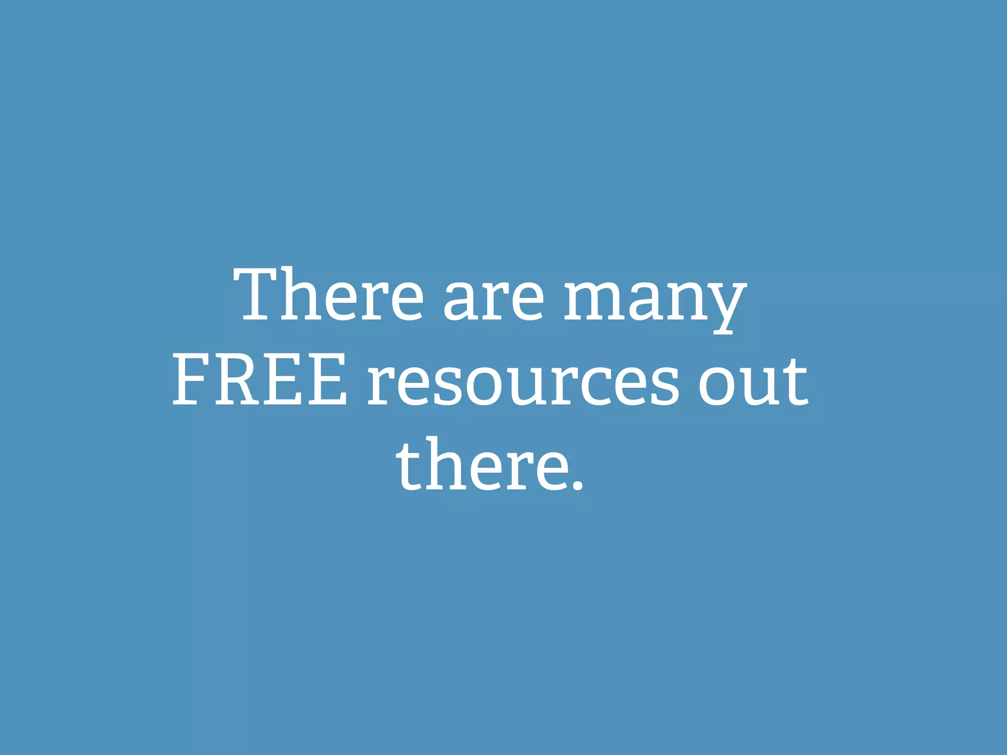 There are many
FREE resources out
there.
 
