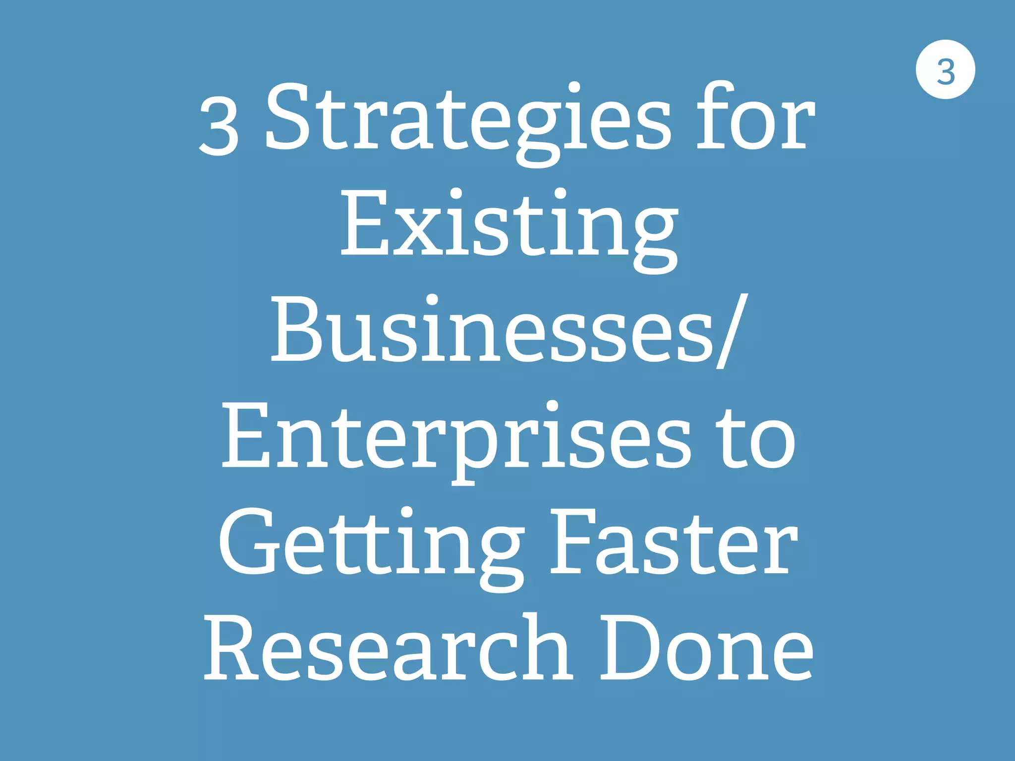 3 Strategies for
Existing
Businesses/
Enterprises to
Ge ing Faster
Research Done
3
 