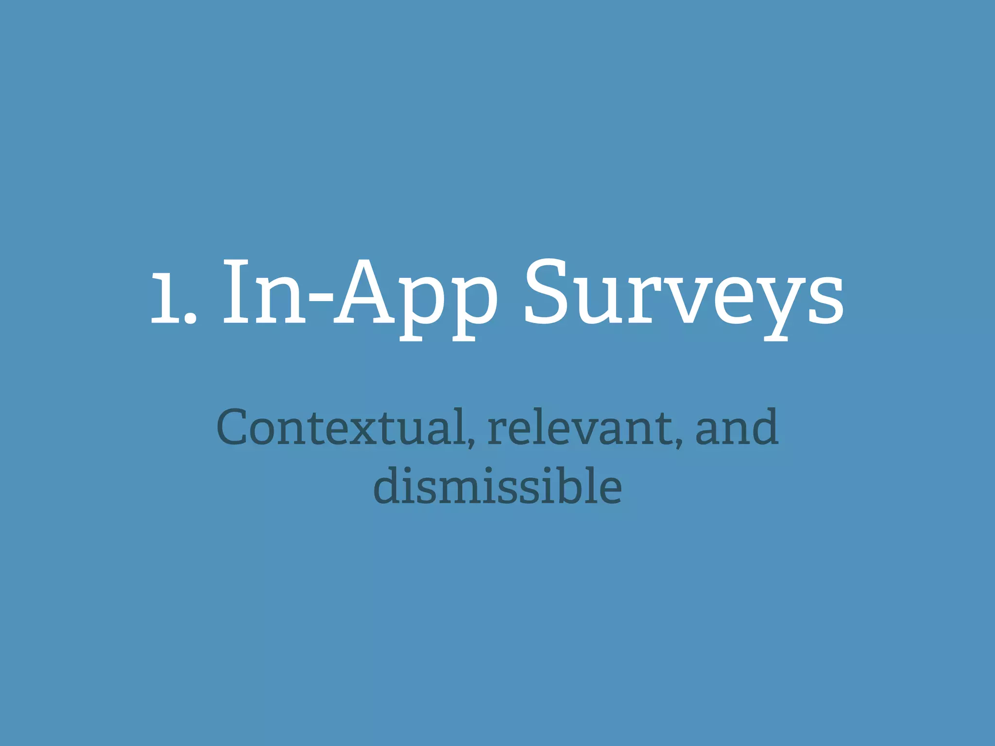 1. In-App Surveys
Contextual, relevant, and
dismissible
 