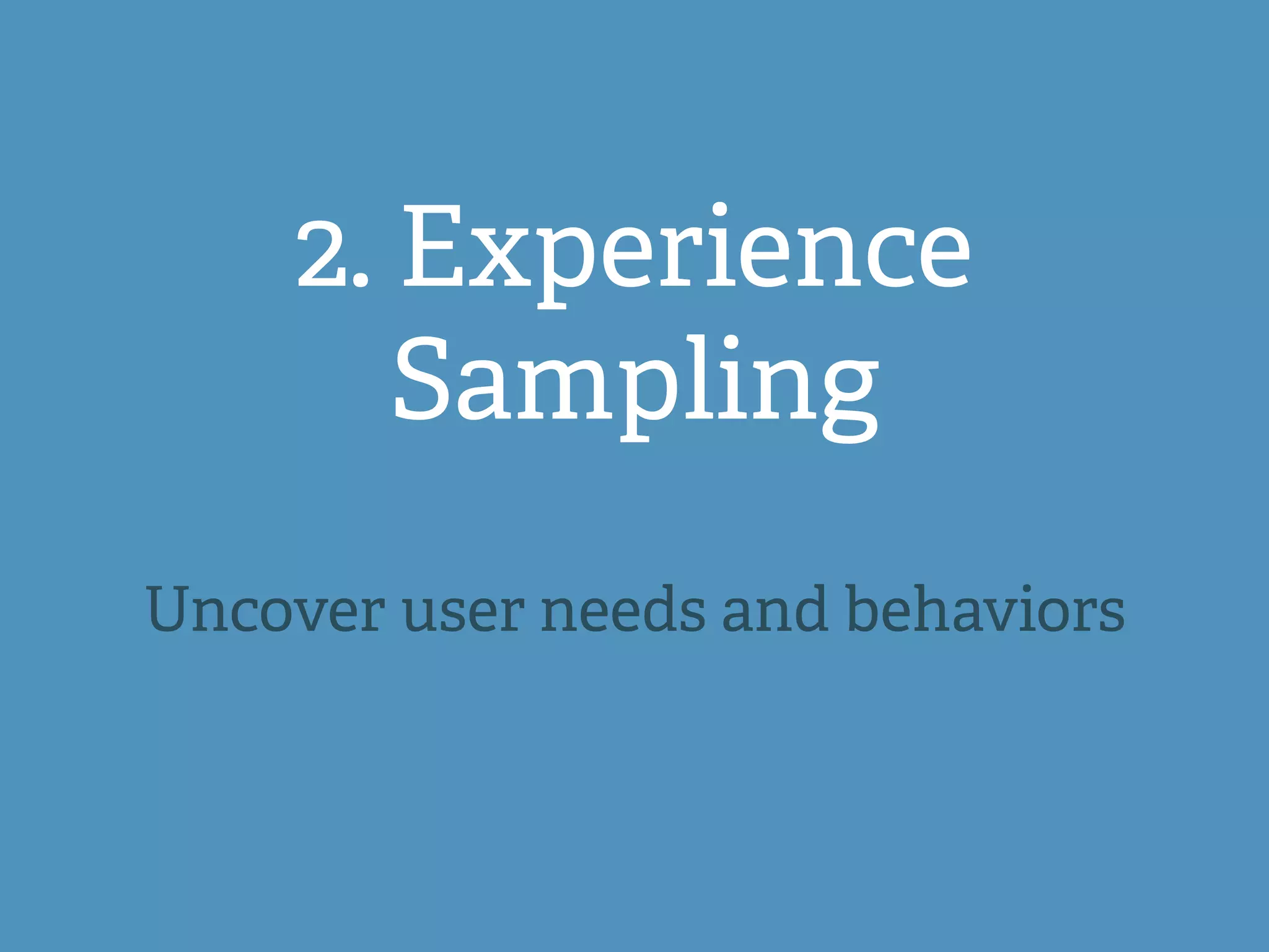 2. Experience
Sampling
Uncover user needs and behaviors
 