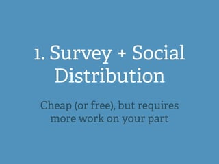 1. Survey + Social
Distribution
Cheap (or free), but requires
more work on your part
 