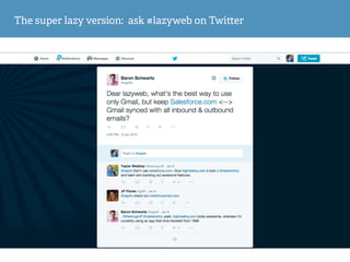 The super lazy version: ask #lazyweb on Twi er
 
