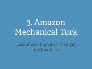 3. Amazon
Mechanical Turk
Disclaimer: I haven’t tried yet,
but I want to
 