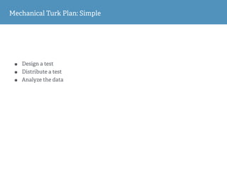 Mechanical Turk Plan: Simple
• Design a test
• Distribute a test
• Analyze the data
 