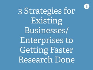 3 Strategies for
Existing
Businesses/
Enterprises to
Ge ing Faster
Research Done
3
 