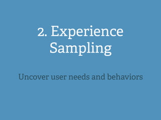 2. Experience
Sampling
Uncover user needs and behaviors
 
