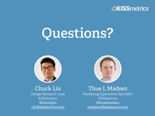 Questions?
Chuck Liu
Design Research Lead
KISSmetrics
@chuckjliu
cliu@kissmetrics.com
Thue L Madsen
Marketing Operations Specialist
KISSmetrics
@thuelmadsen
tmadsen@kissmetrics.com
 