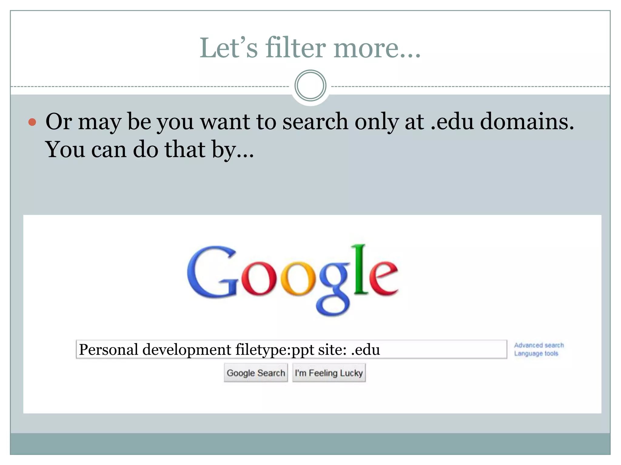 Let’s filter more…Now let’s assume you want to search only at domain www.uclan.ac.uk . How to do it? By adding some more filters. Here it is…Personal development filetype:ppt site: uclan.ac.uk