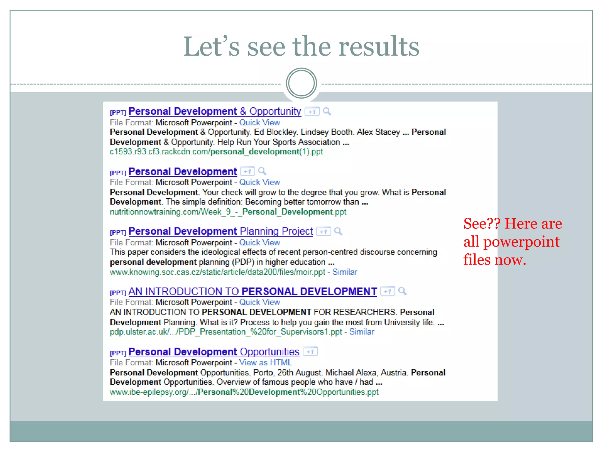 Let’s assume we want some particulas file format, say powerpoint file. Then simply add filetype:ppt. This can be pdf or excel file or anything. So the search keywords are:Personal development filetype:ppt