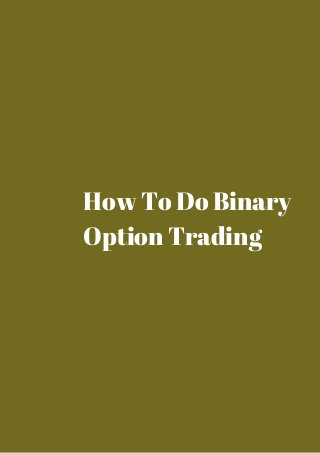 How To Do Binary 
Option Trading 
 