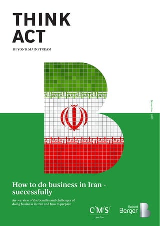2015November
THINK
ACTBEYOND MAINSTREAM
An overview of the benefits and challenges of
doing business in Iran and how to prepare
How to do business in Iran -
successfully
CMS_LawTax_Negative_from101.eps
 