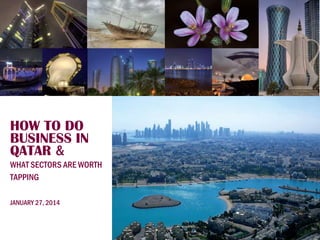 HOW TO DO
BUSINESS IN
QATAR &
WHAT SECTORS ARE WORTH
TAPPING
JANUARY 27, 2014

1

 