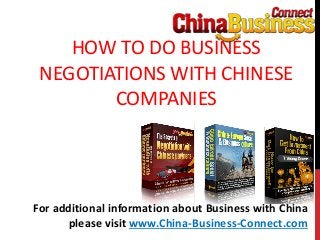 HOW TO DO BUSINESS
NEGOTIATIONS WITH CHINESE
COMPANIES
For additional information about Business with China
please visit www.China-Business-Connect.com
 