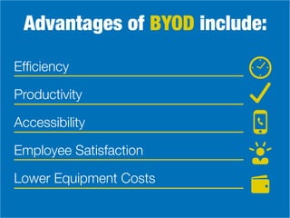 Advantages of BYOD include:
Efficiency
Productivity
Employee Satisfaction
Lower Equipment Costs
Accessibility
 