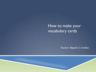 How to make your
vocabulary cards
Teacher: Begoña Cristellys
 