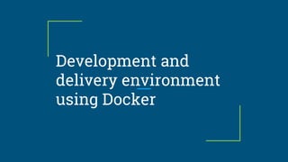 Development and
delivery environment
using Docker
 