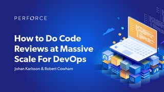 How to Do Code Reviews at Massive Scale For DevOps
JOHAN KARLSSON & ROBERT COWHAM
 