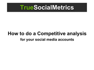 TrueSocialMetrics
How to do a Competitive analysis
for your social media accounts
 