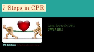 7 Steps in CPR
Know how to do CPR !!
SAVE A LIFE !
CPR Solutions :- Cardiopulmonary Resuscitation Training
 