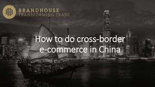 How to do cross-border
e-commerce in China
 