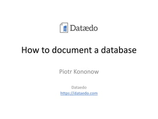 How to document a database
Piotr Kononow
Dataedo
https://dataedo.com
 