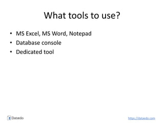 What tools to use?
• MS Excel, MS Word, Notepad
• Database console
• Dedicated tool
https://dataedo.com
 