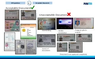 Acceptable DocumentsC
Acceptable Documents
Unacceptable Documents
Mobile
Screenshot
Passport photo
pasted
Overwriting
Document not captured completely
Xerox of
document
KYC gudelines
 