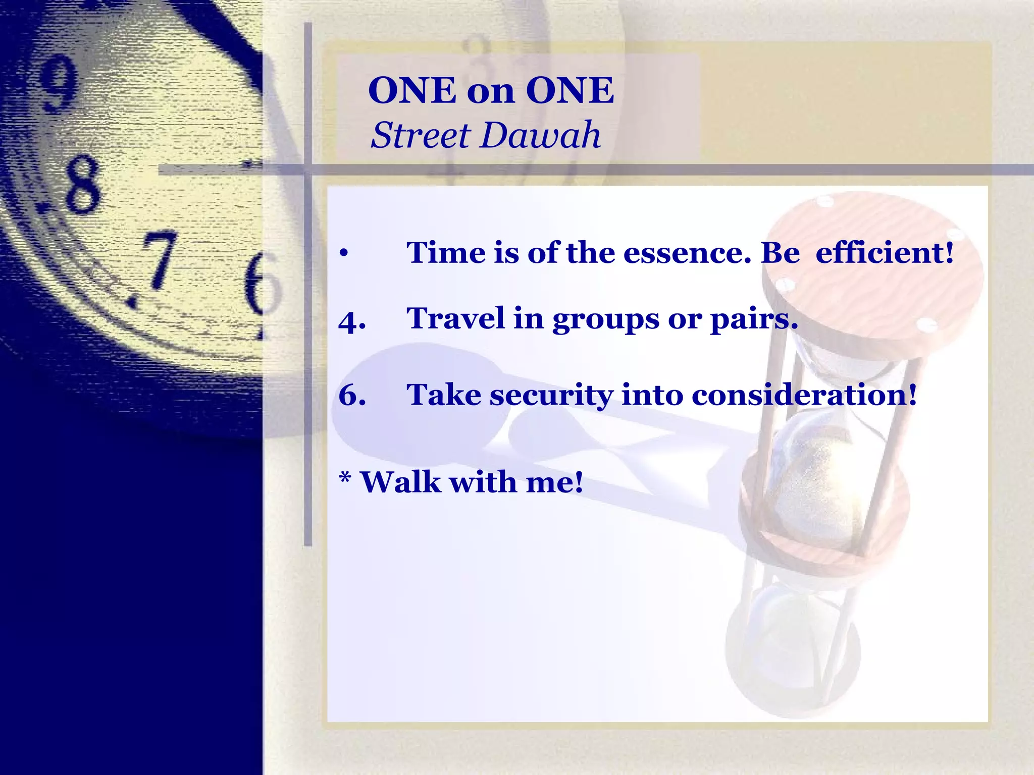 ONE on ONE Street Dawah   Time is of the essence. Be  efficient! Travel in groups or pairs. Take security into consideration! * Walk with me! 