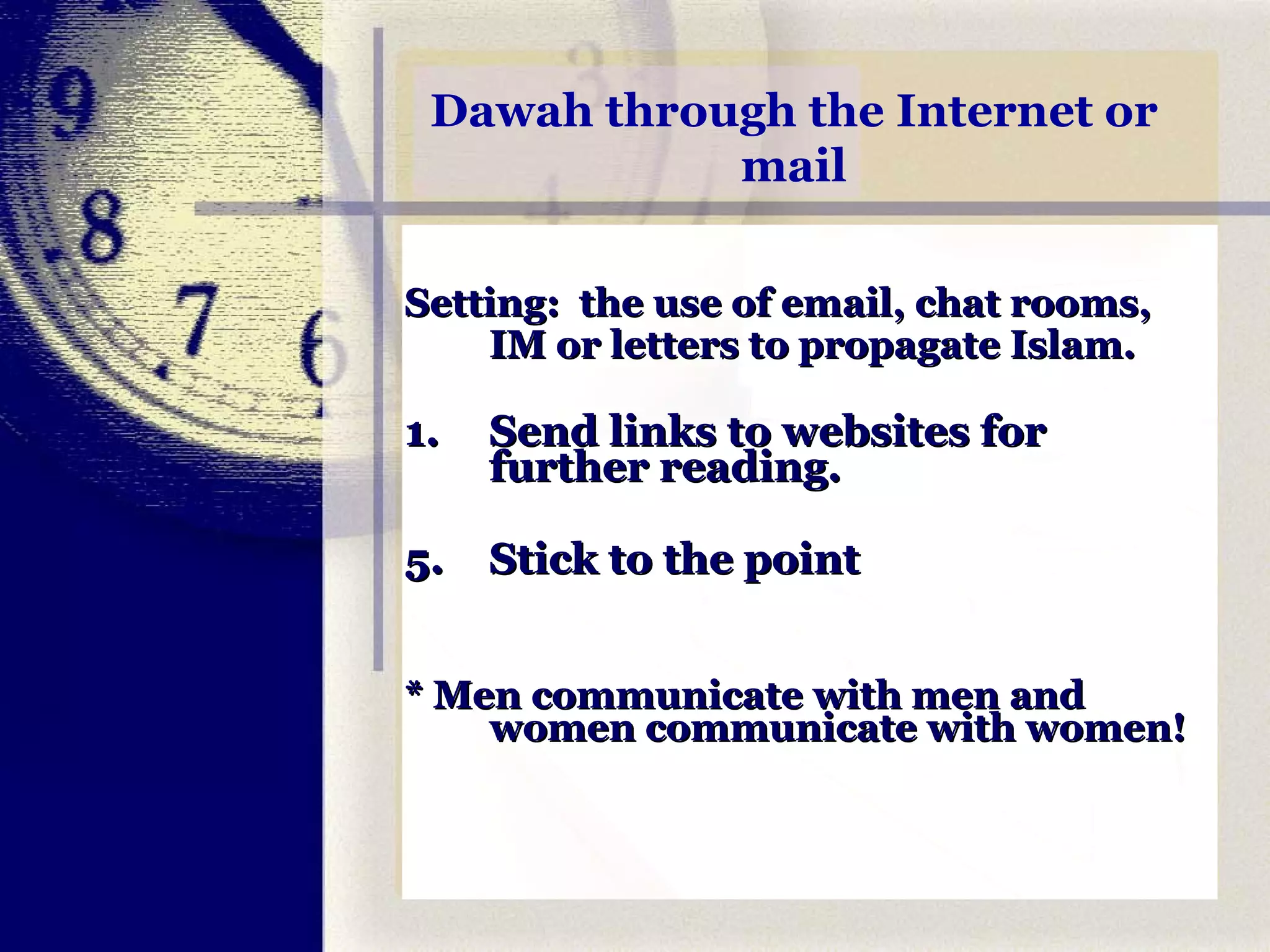 Dawah through the Internet or mail Setting:  the use of email, chat rooms, IM or letters to propagate Islam. 1. Send links to websites for further reading. Stick to the point * Men communicate with men and women communicate with women! 