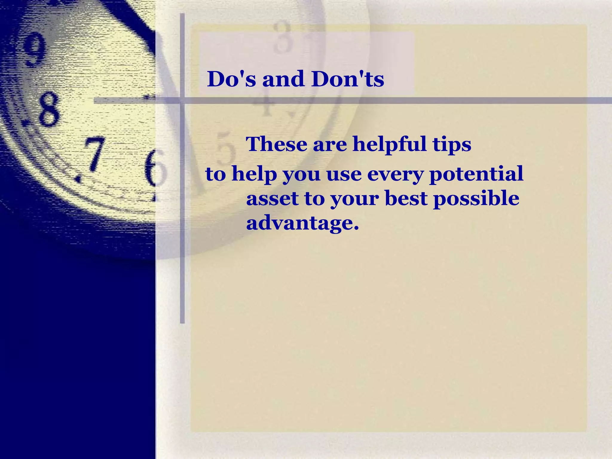 Do's and Don'ts  These are helpful tips  to help you use every potential asset to your best possible advantage.  