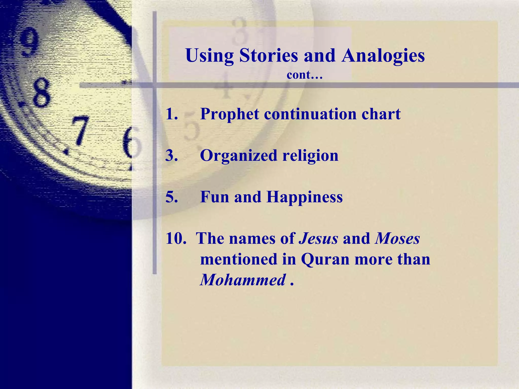 Using Stories and Analogies cont… Prophet continuation chart  Organized religion  Fun and Happiness 10.  The names of  Jesus  and  Moses  mentioned in Quran more than  Mohammed  .  