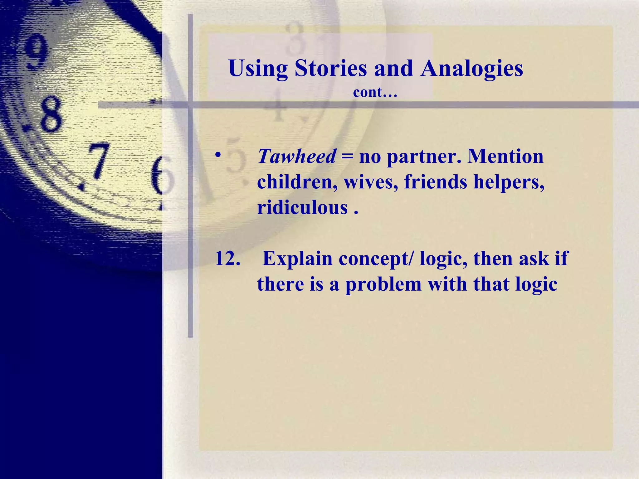 Using Stories and Analogies cont… Tawheed  = no partner. Mention children, wives, friends helpers, ridiculous . 12.  Explain concept/ logic, then ask if there is a problem with that logic 