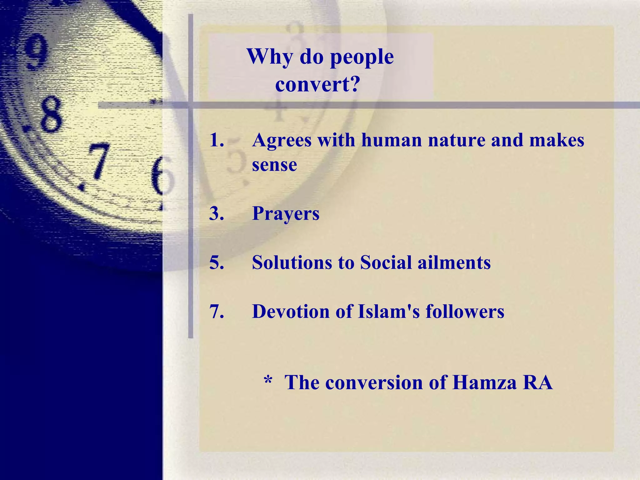 Why do people convert?   Agrees with human nature and makes sense  Prayers  Solutions to Social ailments Devotion of Islam's followers  *  The conversion of Hamza RA  