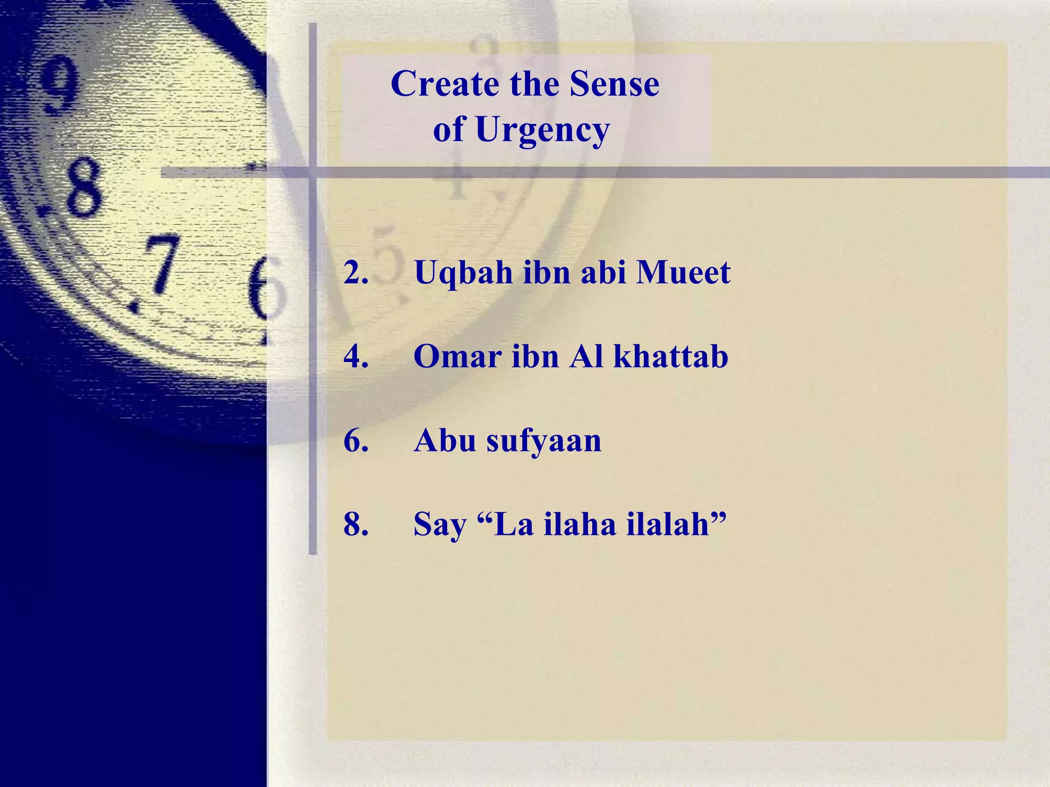 Create the Sense of Urgency   Uqbah ibn abi Mueet  Omar ibn Al khattab  Abu sufyaan  Say “La ilaha ilalah” 