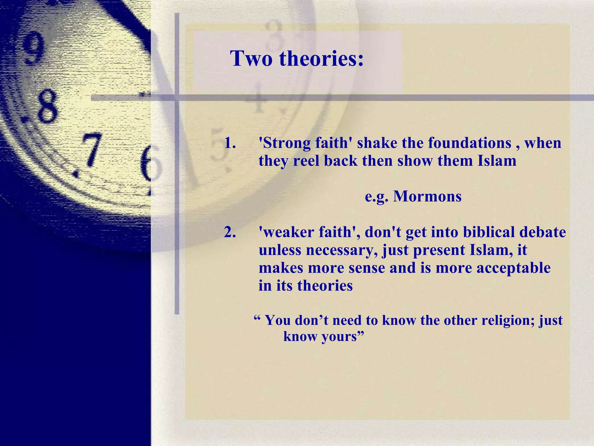 Two theories: 'Strong faith' shake the foundations , when they reel back then show them Islam  e.g. Mormons 2.  'weaker faith', don't get into biblical debate unless necessary, just present Islam, it makes more sense and is more acceptable in its theories  “  You don’t need to know the other religion; just know yours” 