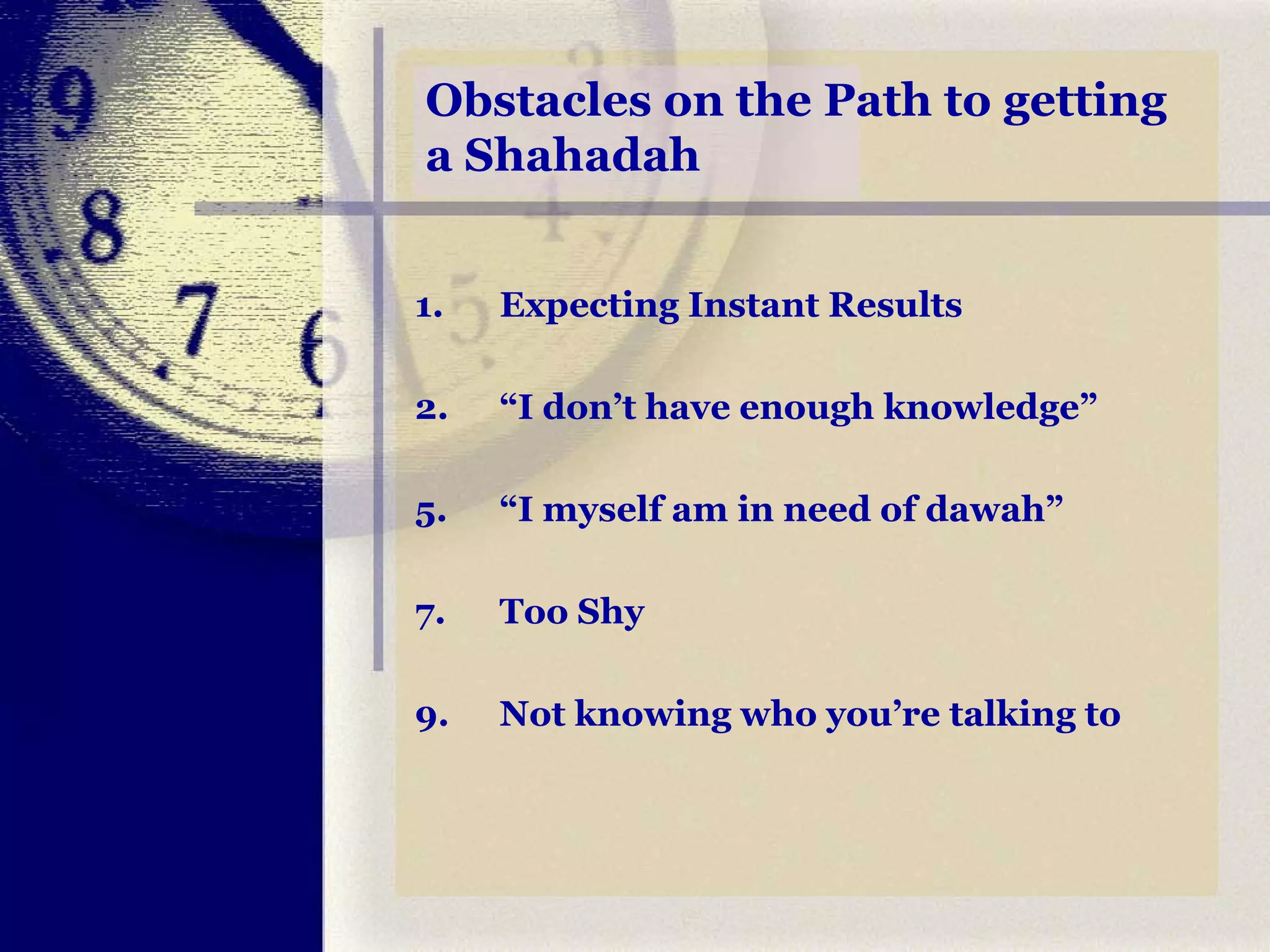 Obstacles on the Path to getting a Shahadah Expecting Instant Results 2. “I don’t have enough knowledge” “ I myself am in need of dawah” Too Shy Not knowing who you’re talking to 