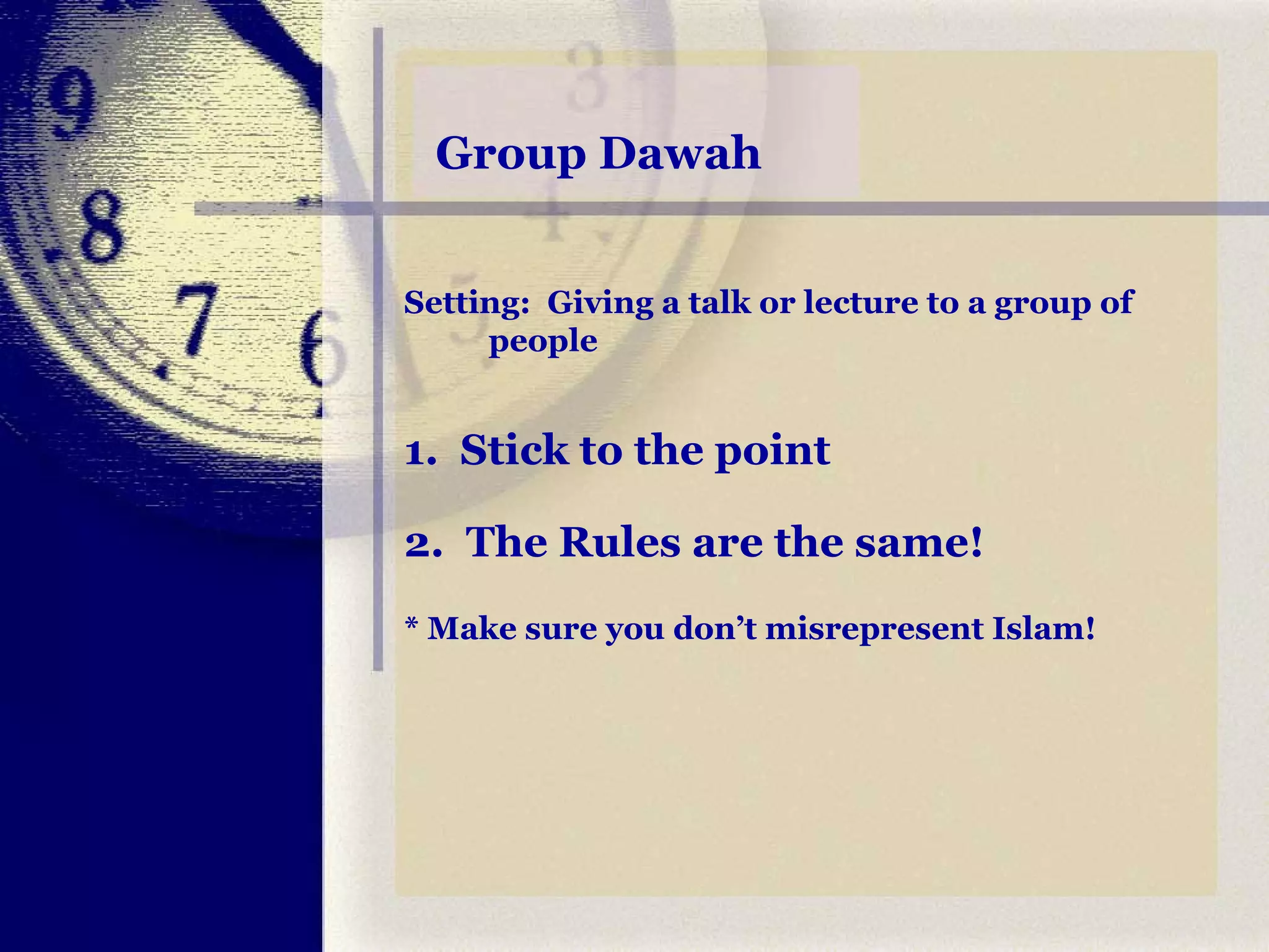 Group  Dawah Setting:  Giving a talk or lecture to a group of people  1.  Stick to the point 2.  The Rules are the same! * Make sure you don’t misrepresent Islam! 