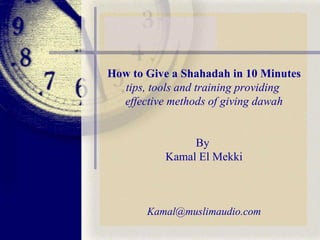How to Give a Shahadah in 10 Minutes tips, tools and training providing  effective methods of giving dawah By  Kamal El Mekki [email_address] 