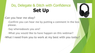 Do, Delegate & Ditch with Confidence
Set Up
•Can you hear me okay?
•Confirm you can hear me by putting a comment in the bo...