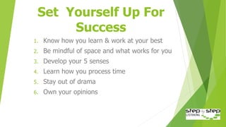 Set Yourself Up For
Success
1. Know how you learn & work at your best
2. Be mindful of space and what works for you
3. Dev...