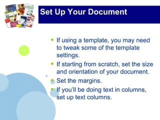 Set Up Your Document
• If using a template, you may need
to tweak some of the template
settings.
• If starting from scratch, set the size
and orientation of your document.
• Set the margins.
• If you’ll be doing text in columns,
set up text columns.
 