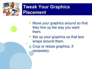 Tweak Your Graphics
Placement
• Move your graphics around so that
they line up the way you want
them.
• Set up your graphics so that text
wraps around them.
• Crop or resize graphics, if
necessary.
 