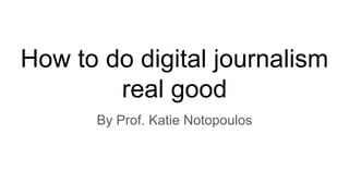 How to do digital journalism
real good
By Prof. Katie Notopoulos
 