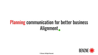 Planning communication for better business
Alignment
© Benzne. All Rights Reserved.
 