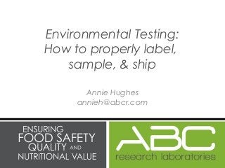 Annie Hughes
annieh@abcr.com
Environmental Testing:
How to properly label,
sample, & ship
 