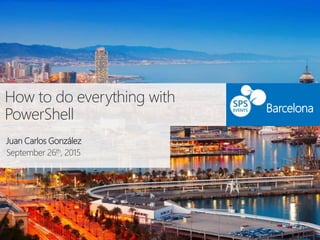 How to do everything with
PowerShell
Juan Carlos González
September 26th, 2015
Barcelona
 