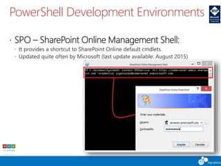 PowerShell Development Environments
 SPO – SharePoint Online Management Shell:
 It provides a shortcut to SharePoint Online default cmdlets
 Updated quite often by Microsoft (last update available: August 2015)
 